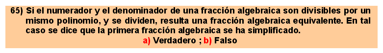 65 Simplificación de fracciones algebraicas: si el numerador y el denominador de una fracción algebraica son divisibles por un mismo polinomio, y se dividen, resulta una fracción algebraica equivalente. En tal caso se dice que la primera fracción algebraica se ha simplificado.