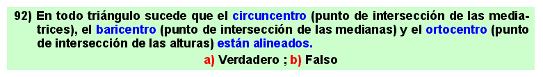92 En todo triángulo sucede que el circuncentro (punto de intersección de las media-trices), el baricentro (punto de intersección de las medianas) y el ortocentro (punto de intersección de las alturas) están alineados.